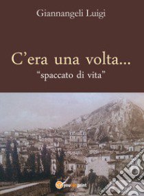 C'era una volta. Spaccato di vita libro di Giannangeli Luigi