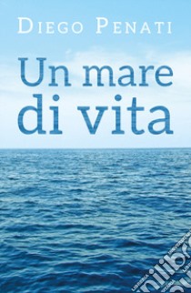 Un mare di vita libro di Penati Diego