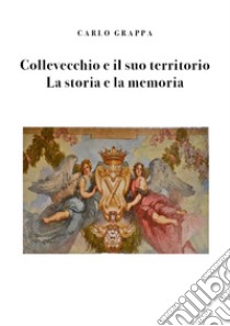 Collevecchio e il suo territorio. La storia e la memoria libro di Grappa Carlo