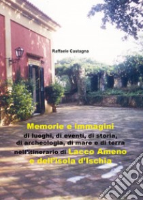 Memorie e immagini di luoghi, di eventi, di storia, di archeologia, di mare e di terra nell'itinerario di Lacco Ameno e dell'isola d'Ischia libro di Castagna Raffaele