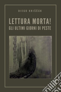 Lettura morta! Gli ultimi giorni di peste libro di Kriscak Diego