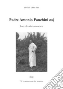 Padre Antonio Fanchini osj. Raccolta documentaria libro di Della Sala Stefano