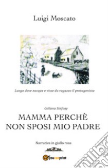 Mamma perché non sposi mio padre libro di Moscato Luigi