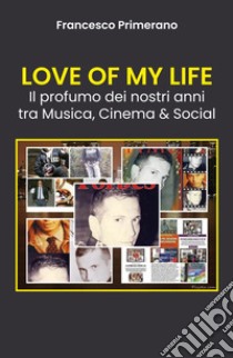 Love of my life. Il profumo dei nostri anni tra musica, cinema & social libro di Primerano Francesco
