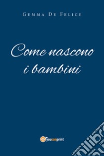 Come nascono i bambini libro di De Felice Gemma