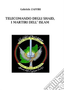 Telecomando degli Shaid, i martiri dell'Islam libro di Zaffiri Gabriele