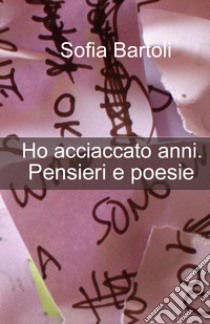 Ho acciaccato anni. Pensieri e poesie libro di Bartoli Sofia