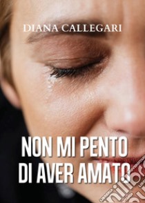 Non mi pento di aver amato libro di Callegari Diana