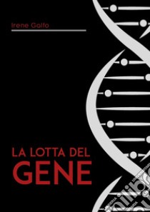 La lotta del gene. Struttura fisica e entità astratta? libro di Galfo Irene