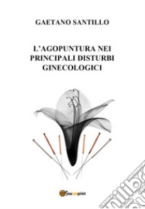 L'agopuntura nei principali disturbi ginecologici libro di Santillo Gaetano