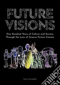 Future visions: one hundred years of culture and society through the lens of science fiction cinema libro di Litvinenko Ivan