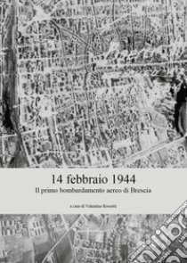 14 febbraio 1944. Il primo bombardamento aereo di Brescia libro di Rossetti Valentino