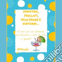 Smoothie, frullati, milk shake e dintorni... I pasti più cool dell'estate sono bilanciati e tutti da bere... o quasi! libro di SStellaG