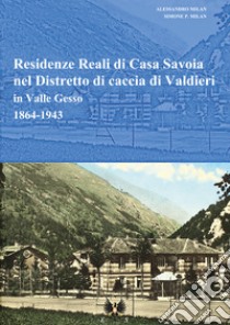 Residenze reali di Casa Savoia nel Distretto di caccia di Valdieri in Valle Gesso (1864-1943) libro di Milan Simone P.; Milan Alessandro