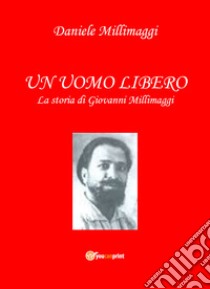 Un uomo libero. La storia di Giovanni Millimaggi libro di Millimaggi Daniele