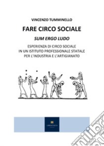 Fare circo sociale. Sum ergo ludo. Esperienza di circo sociale in un istituto professionale statale per l'industria e l'artigianato libro di Tumminello Vincenzo