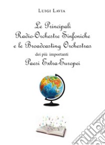 Le principali Radio-Orchestre Sinfoniche e le Broadcasting Orchestras dei più importanti Paesi Extra-Europei libro di Lavia Luigi