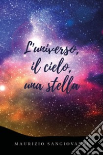 L'universo, il cielo, una stella libro di Sangiovanni Maurizio