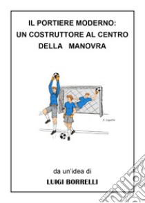 Il portiere moderno: un costruttore al centro della manovra libro di Borrelli Luigi