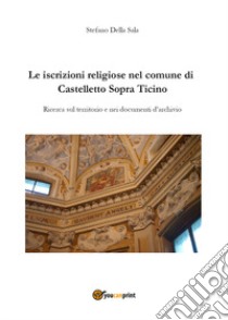 Le iscrizioni religiose nel comune di Castelletto Sopra Ticino libro di Della Sala Stefano