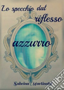 Lo specchio dal riflesso azzurro libro di Martinotti Sabrina