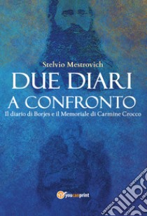 Due diari a confronto. Il diario di Borjes e il Memoriale di Carmine Crocco libro di Mestrovich Stelvio