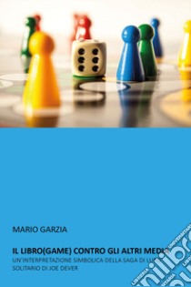 Il libro (game) contro gli altri media. Un'interpretazione simbolica della saga di Lupo Solitario di Joe Dever libro di Garzia Mario