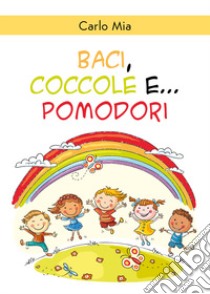 Baci, coccole e... pomodori. Ediz. illustrata libro di Mia Carlo