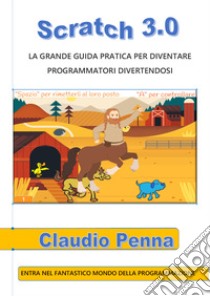 Scratch 3.0. La grande guida pratica per diventare programmatori divertendosi libro di Penna Claudio