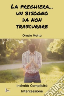 La preghiera è un bisogno da non trascurare libro di Motta Orazio