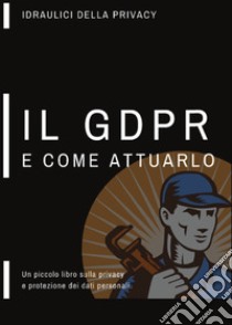 Un piccolo libro sulla privacy, il GDPR e come attuarlo libro di Idraulici della privacy