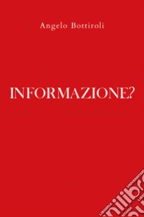 Informazione? libro di Bottiroli Angelo