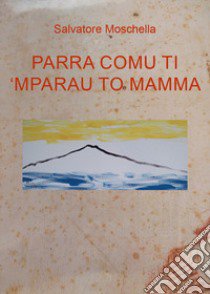 Parra comu ti 'mparau to mamma libro di Moschella Salvatore