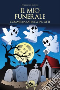 Il mio funerale. Commedia satirica in 3 atti libro di Grasso Francesco
