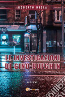 Le investigazioni di Gino Bueghin libro di Miola Roberto