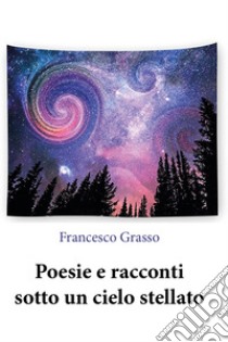 Poesie e racconti sotto un cielo stellato libro di Grasso Francesco