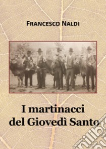 I martinacci del Giovedì Santo libro di Naldi Francesco