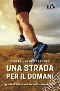 Una strada per il domani. Una guida all'introspezione dell'omosessualità libro di Van den Aardweg Gerard