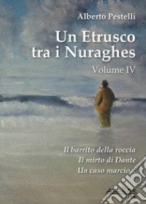 Un etrusco tra i nuraghes. Vol. 4 libro di Pestelli Alberto