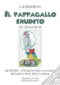 Il pappagallo erudito VII. Storie 85-98 da km 800-279 storie reali e surreali, delicate e dure, dolci e amare. Ediz. illustrata libro di Sparatore Lia