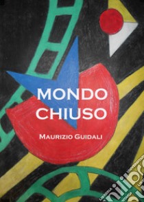 Mondo chiuso libro di Guidali Maurizio