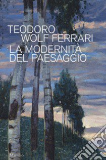 Teodoro Wolf Ferrari. La modernità del paesaggio. Catalogo della mostra (Conegliano, 2 febbraio-24 giugno 2018). Ediz. a colori libro di Romanelli G. (cur.); Lugato F. (cur.)