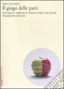 Il Giogo delle parti. Narrazioni letterarie matrimoniali nel primo Novecento italiano libro di Danelon Fabio