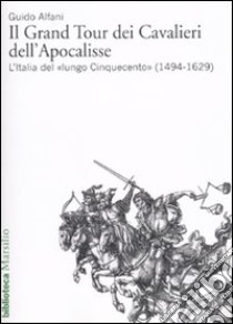 Il Grand Tour dei cavalieri dell'Apocalisse. L'Italia del «lungo Cinquecento» (1494-1629) libro di Alfani Guido