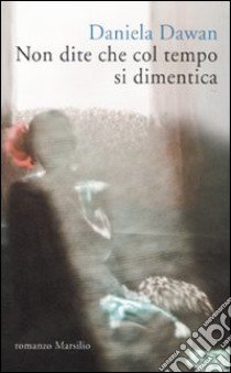 Non dite che col tempo si dimentica libro di Dawan Daniela