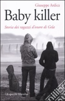 Baby killer. Storia dei ragazzi d'onore di Gela libro di Ardica Giuseppe