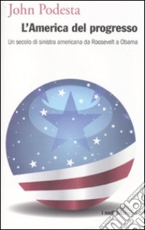 L'America del progresso. Un secolo di sinistra americana da Roosevelt a Obama libro di Podesta John