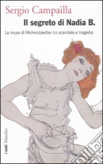 Il segreto di Nadia B. La musa di Michelstaedter tra scandalo e tragedia libro di Campailla Sergio