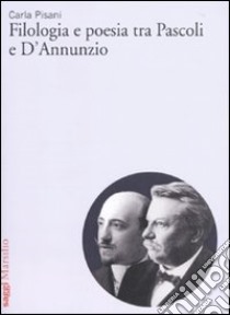 Filologia e poesia tra Pascoli e D'Annunzio libro di Pisani Carla