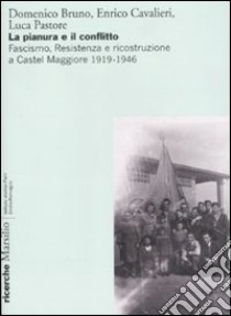 La pianura e il conflitto. Fascismo, Resistenza e ricostruzione a Castel Maggiore 1919-1946 libro di Bruno Domenico - Cavalieri Enrico - Pastore Luca